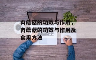 肉蘑菇的功效与作用，肉蘑菇的功效与作用及食用方法