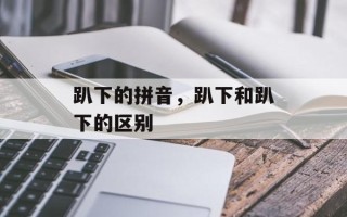趴下的拼音，趴下和趴下的区别