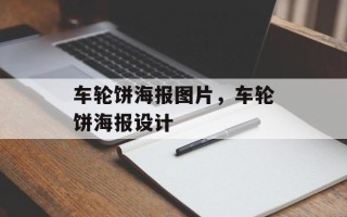 车轮饼海报图片，车轮饼海报设计
