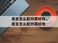 青豆怎么配炒菜好吃，青豆怎么配炒菜好吃