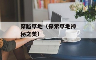 穿越草地（探索草地神秘之美）