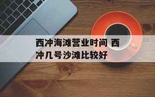 西冲海滩营业时间 西冲几号沙滩比较好