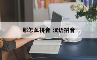那怎么拼音 汉语拼音