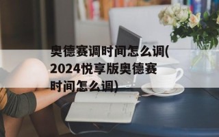 奥德赛调时间怎么调(2024悦享版奥德赛时间怎么调)