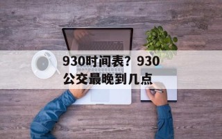 930时间表？930公交最晚到几点