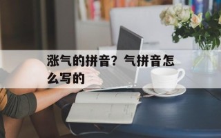 涨气的拼音？气拼音怎么写的