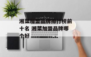湘菜加盟品牌排行榜前十名 湘菜加盟品牌哪个好