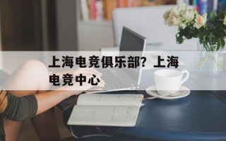 上海电竞俱乐部？上海电竞中心