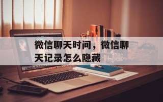 微信聊天时间，微信聊天记录怎么隐藏