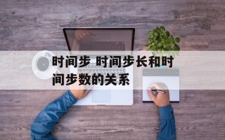 时间步 时间步长和时间步数的关系