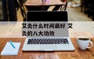 艾灸什么时间最好 艾灸的八大功效