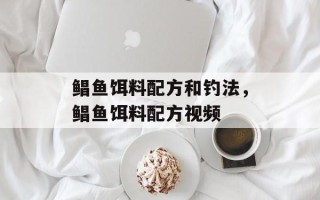 鲳鱼饵料配方和钓法，鲳鱼饵料配方视频
