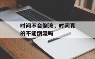 时间不会倒流，时间真的不能倒流吗