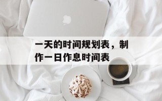 一天的时间规划表，制作一日作息时间表