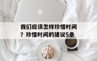 我们应该怎样珍惜时间？珍惜时间的建议5条