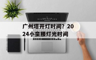 广州塔开灯时间？2024小蛮腰灯光时间