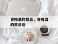 青梅酒的禁忌，青梅酒的禁忌症