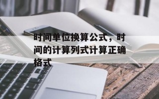 时间单位换算公式，时间的计算列式计算正确格式