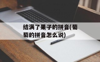 结满了果子的拼音(葡萄的拼音怎么说)