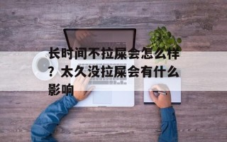 长时间不拉屎会怎么样？太久没拉屎会有什么影响
