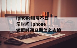 iphone锁屏不显示时间 iphone锁屏时间日期怎么去掉