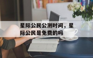 星际公民公测时间，星际公民是免费的吗