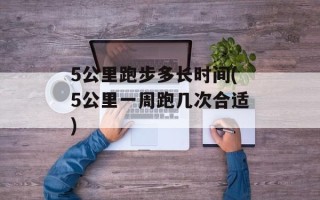 5公里跑步多长时间(5公里一周跑几次合适)