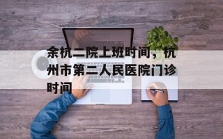 余杭二院上班时间，杭州市第二人民医院门诊时间