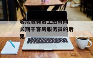 客房服务员上班时间 长期干客房服务员的后果