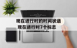 现在进行时的时间状语 现在进行时7个标志