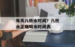 每天八杯水时间？八杯水正确喝水时间表