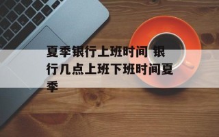 夏季银行上班时间 银行几点上班下班时间夏季