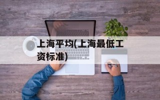 上海平均(上海最低工资标准)
