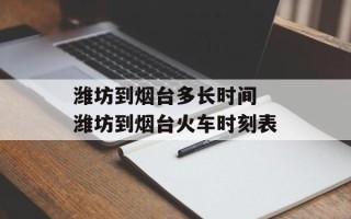 潍坊到烟台多长时间 潍坊到烟台火车时刻表