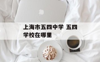 上海市五四中学 五四学校在哪里