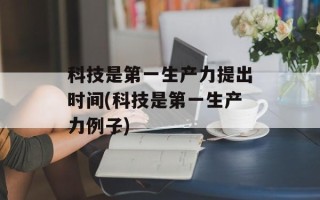 科技是第一生产力提出时间(科技是第一生产力例子)