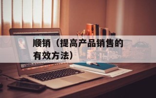 顺销（提高产品销售的有效方法）
