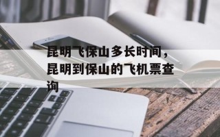 昆明飞保山多长时间，昆明到保山的飞机票查询