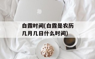 白露时间(白露是农历几月几日什么时间)