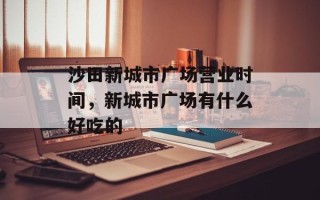 沙田新城市广场营业时间，新城市广场有什么好吃的
