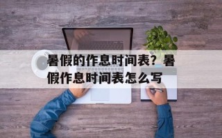 暑假的作息时间表？暑假作息时间表怎么写
