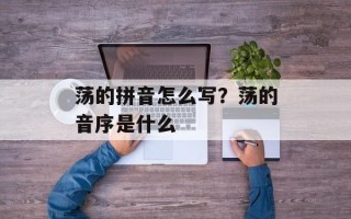 荡的拼音怎么写？荡的音序是什么