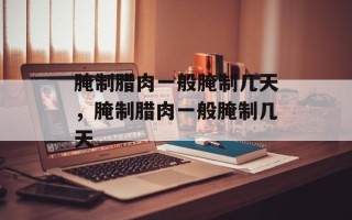 腌制腊肉一般腌制几天，腌制腊肉一般腌制几天