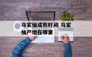 马家柚成熟时间 马家柚产地在哪里