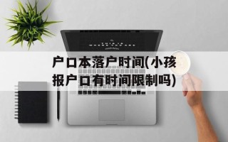 户口本落户时间(小孩报户口有时间限制吗)