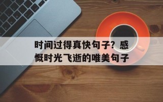 时间过得真快句子？感慨时光飞逝的唯美句子