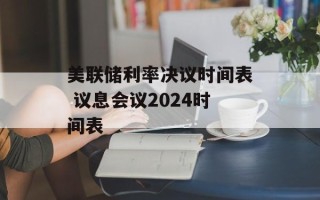 美联储利率决议时间表 议息会议2024时间表