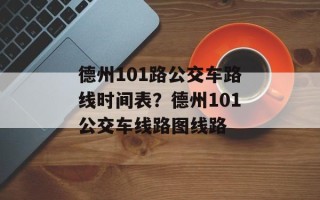 德州101路公交车路线时间表？德州101公交车线路图线路