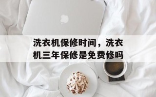 洗衣机保修时间，洗衣机三年保修是免费修吗