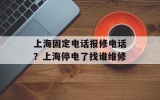 上海固定电话报修电话？上海停电了找谁维修